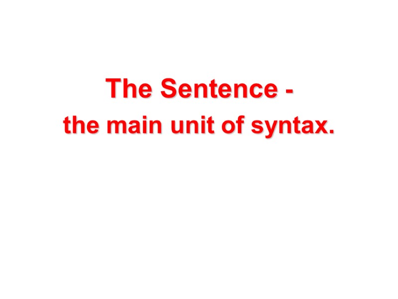 The Sentence - the main unit of syntax.